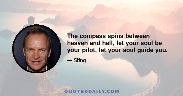 The compass spins between heaven and hell, let your soul be your pilot, let your soul guide you.