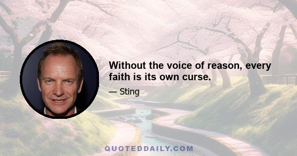 Without the voice of reason, every faith is its own curse.