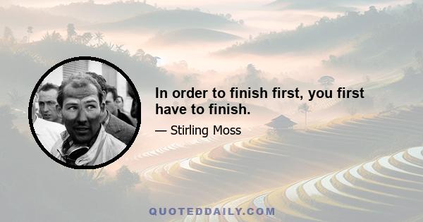 In order to finish first, you first have to finish.