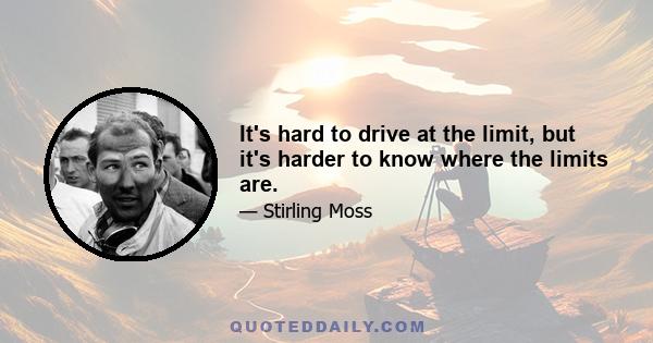 It's hard to drive at the limit, but it's harder to know where the limits are.