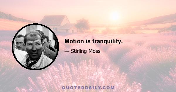 Motion is tranquility.