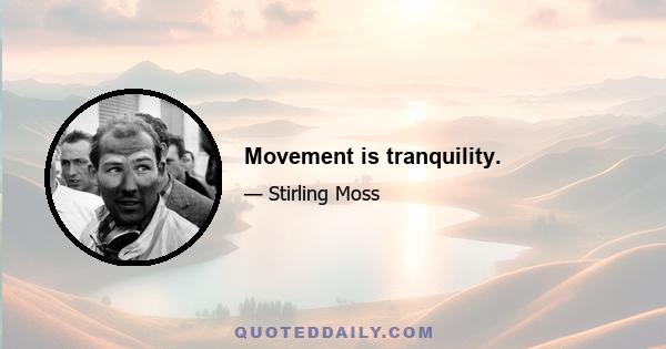 Movement is tranquility.