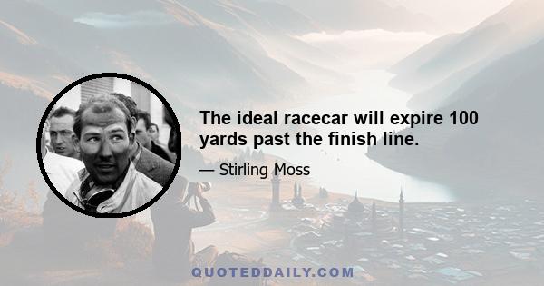 The ideal racecar will expire 100 yards past the finish line.