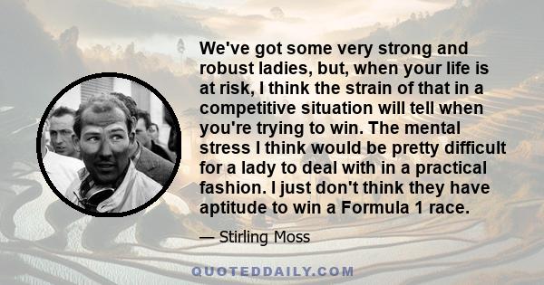 We've got some very strong and robust ladies, but, when your life is at risk, I think the strain of that in a competitive situation will tell when you're trying to win. The mental stress I think would be pretty