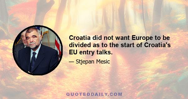 Croatia did not want Europe to be divided as to the start of Croatia's EU entry talks.