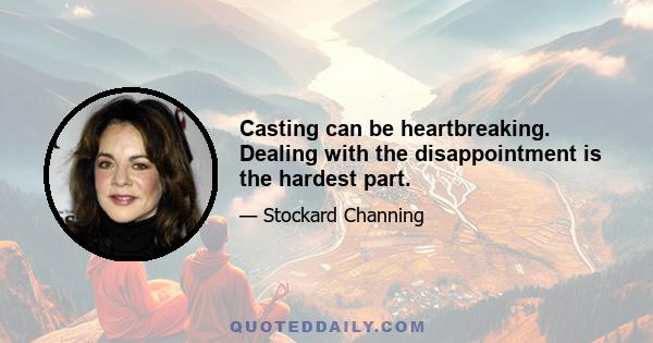 Casting can be heartbreaking. Dealing with the disappointment is the hardest part.