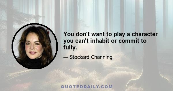 You don't want to play a character you can't inhabit or commit to fully.