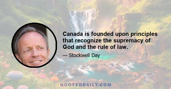 Canada is founded upon principles that recognize the supremacy of God and the rule of law.