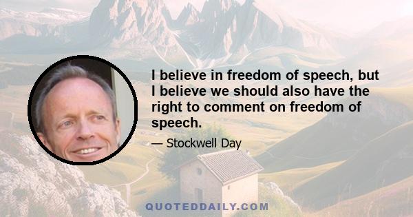 I believe in freedom of speech, but I believe we should also have the right to comment on freedom of speech.