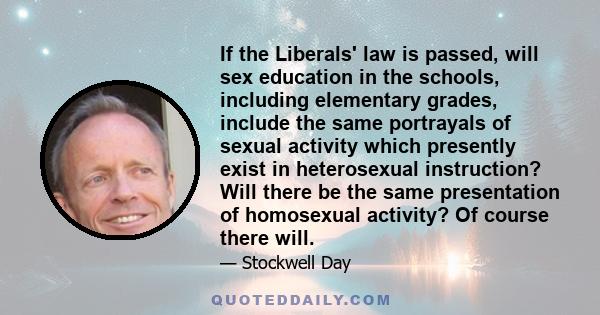 If the Liberals' law is passed, will sex education in the schools, including elementary grades, include the same portrayals of sexual activity which presently exist in heterosexual instruction? Will there be the same