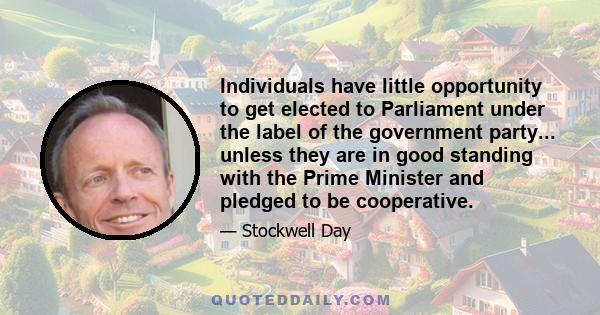 Individuals have little opportunity to get elected to Parliament under the label of the government party... unless they are in good standing with the Prime Minister and pledged to be cooperative.