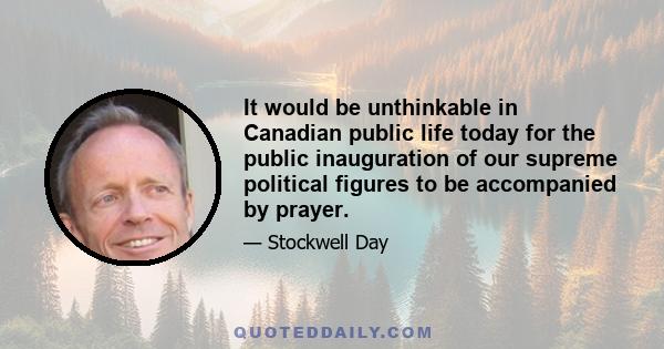 It would be unthinkable in Canadian public life today for the public inauguration of our supreme political figures to be accompanied by prayer.