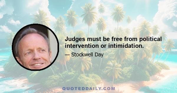 Judges must be free from political intervention or intimidation.