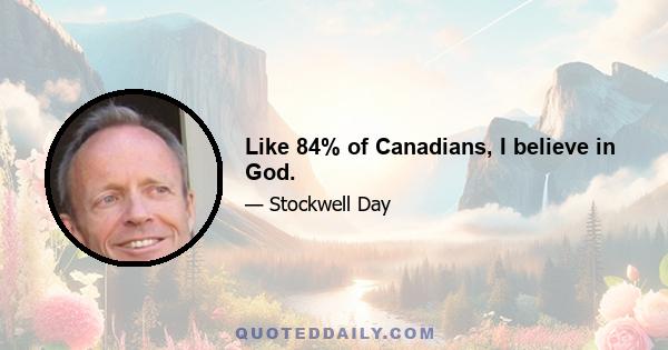 Like 84% of Canadians, I believe in God.