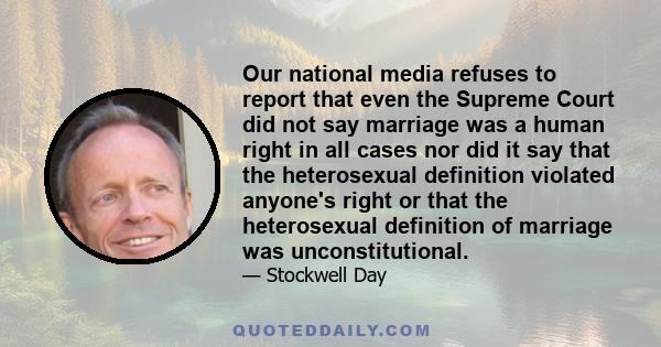 Our national media refuses to report that even the Supreme Court did not say marriage was a human right in all cases nor did it say that the heterosexual definition violated anyone's right or that the heterosexual