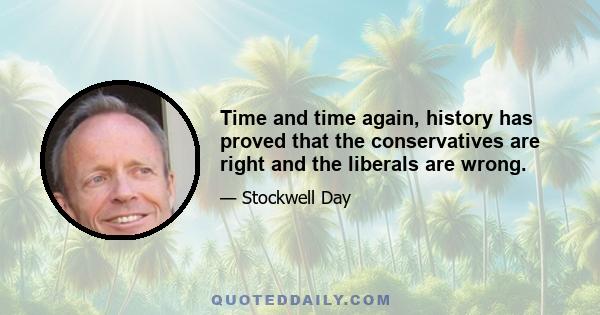 Time and time again, history has proved that the conservatives are right and the liberals are wrong.