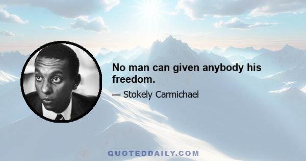 No man can given anybody his freedom.