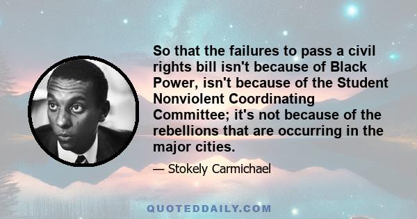 So that the failures to pass a civil rights bill isn't because of Black Power, isn't because of the Student Nonviolent Coordinating Committee; it's not because of the rebellions that are occurring in the major cities.