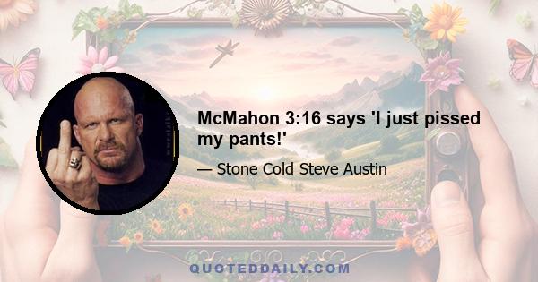 McMahon 3:16 says 'I just pissed my pants!'