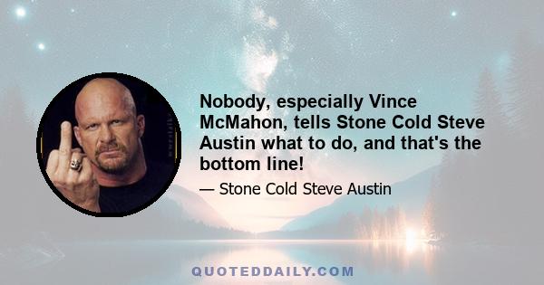 Nobody, especially Vince McMahon, tells Stone Cold Steve Austin what to do, and that's the bottom line!