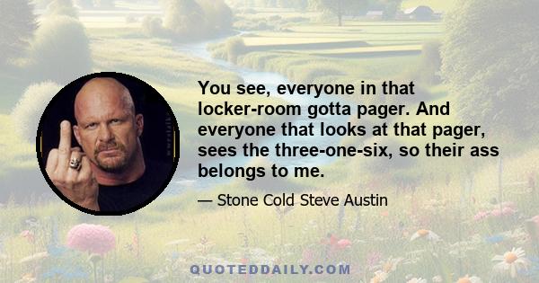 You see, everyone in that locker-room gotta pager. And everyone that looks at that pager, sees the three-one-six, so their ass belongs to me.