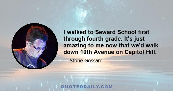 I walked to Seward School first through fourth grade. It's just amazing to me now that we'd walk down 10th Avenue on Capitol Hill.