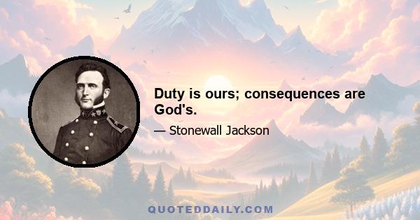 Duty is ours; consequences are God's.