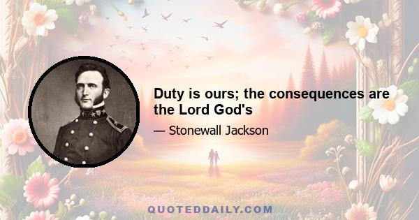 Duty is ours; the consequences are the Lord God's