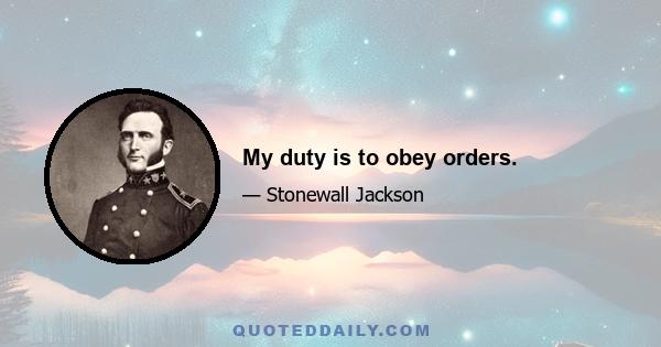 My duty is to obey orders.