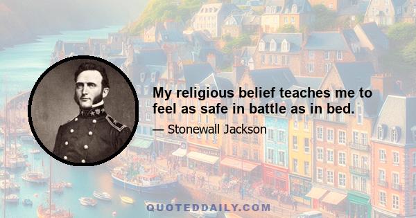 My religious belief teaches me to feel as safe in battle as in bed.