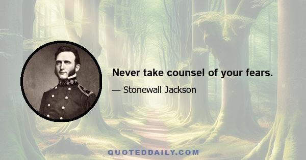 Never take counsel of your fears.