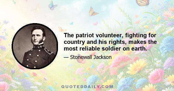 The patriot volunteer, fighting for country and his rights, makes the most reliable soldier on earth.