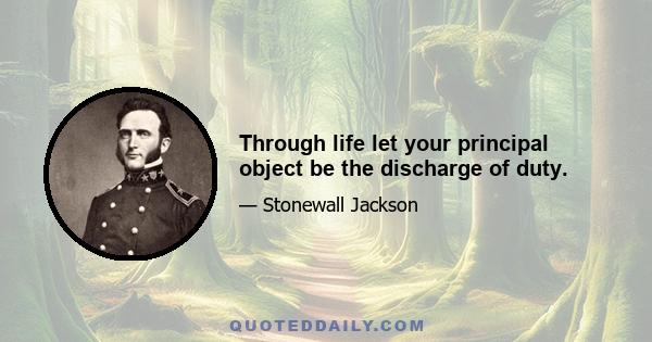 Through life let your principal object be the discharge of duty.