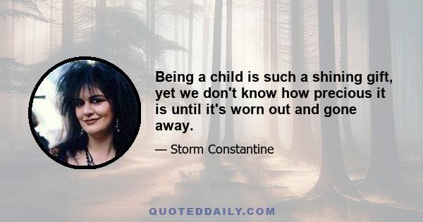 Being a child is such a shining gift, yet we don't know how precious it is until it's worn out and gone away.