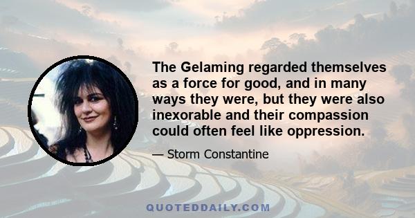 The Gelaming regarded themselves as a force for good, and in many ways they were, but they were also inexorable and their compassion could often feel like oppression.