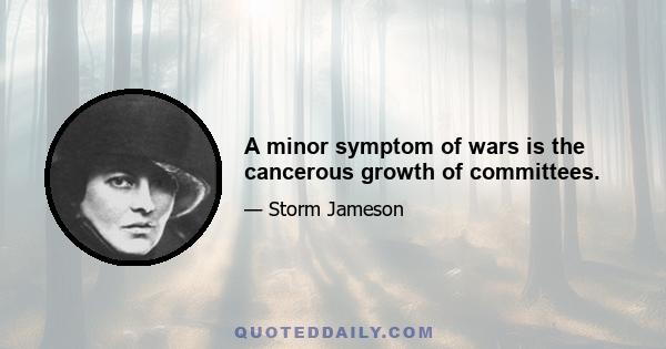 A minor symptom of wars is the cancerous growth of committees.