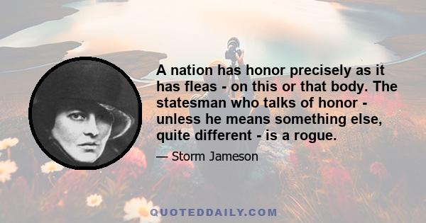 A nation has honor precisely as it has fleas - on this or that body. The statesman who talks of honor - unless he means something else, quite different - is a rogue.