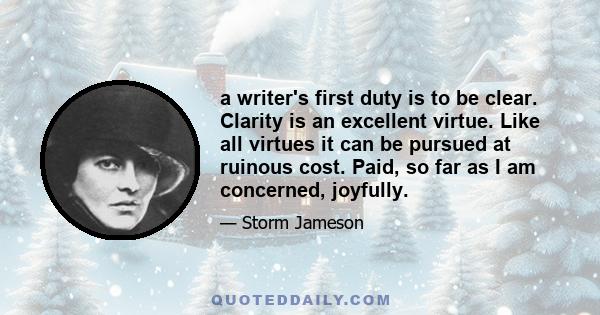 a writer's first duty is to be clear. Clarity is an excellent virtue. Like all virtues it can be pursued at ruinous cost. Paid, so far as I am concerned, joyfully.