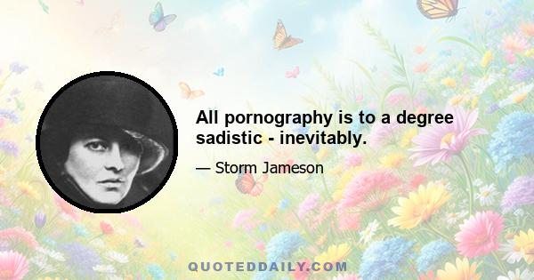 All pornography is to a degree sadistic - inevitably.