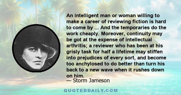 An intelligent man or woman willing to make a career of reviewing fiction is hard to come by ... And the temporaries do the work cheaply. Moreover, continuity may be got at the expense of intellectual arthritis; a