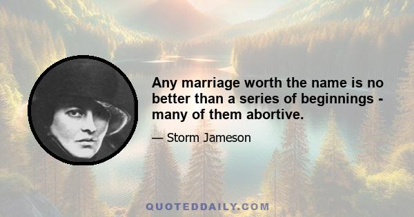 Any marriage worth the name is no better than a series of beginnings - many of them abortive.