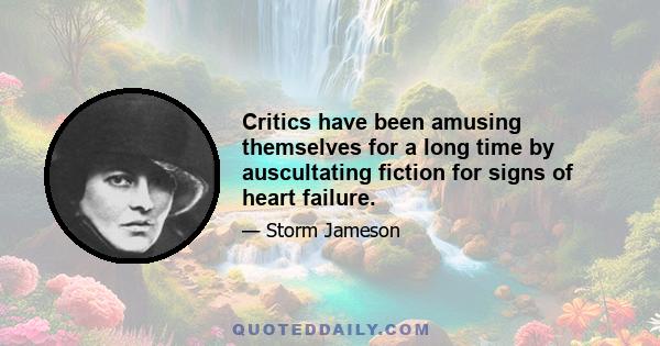 Critics have been amusing themselves for a long time by auscultating fiction for signs of heart failure.