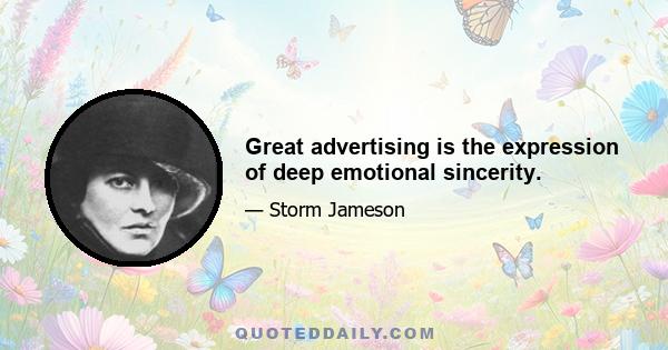 Great advertising is the expression of deep emotional sincerity.