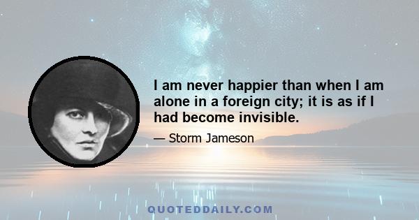 I am never happier than when I am alone in a foreign city; it is as if I had become invisible.