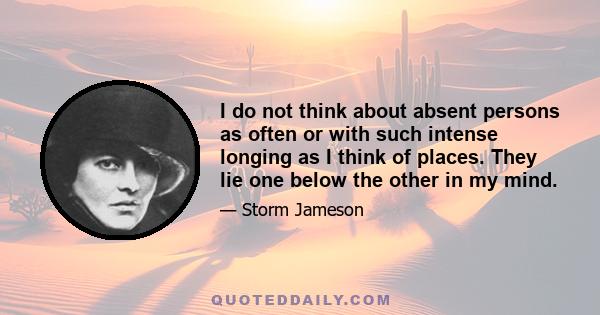 I do not think about absent persons as often or with such intense longing as I think of places. They lie one below the other in my mind.