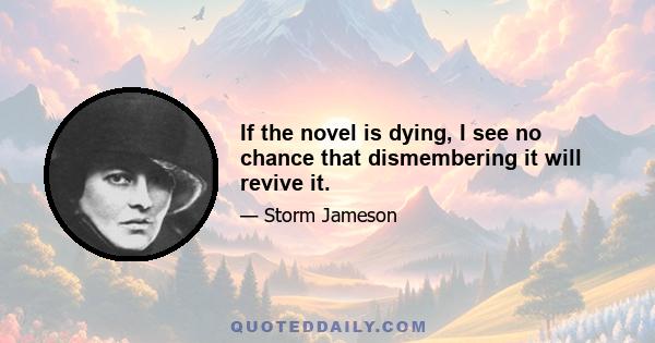 If the novel is dying, I see no chance that dismembering it will revive it.