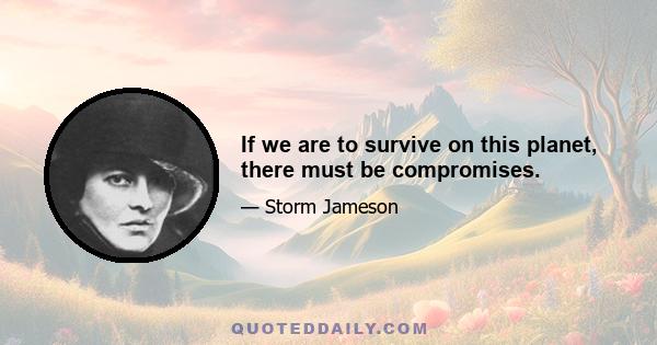 If we are to survive on this planet, there must be compromises.