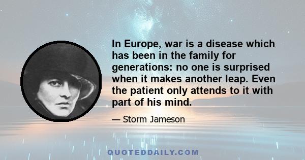 In Europe, war is a disease which has been in the family for generations: no one is surprised when it makes another leap. Even the patient only attends to it with part of his mind.