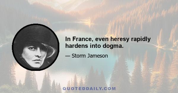 In France, even heresy rapidly hardens into dogma.