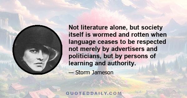 Not literature alone, but society itself is wormed and rotten when language ceases to be respected not merely by advertisers and politicians, but by persons of learning and authority.